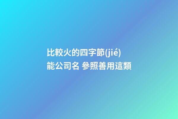 比較火的四字節(jié)能公司名 參照善用這類